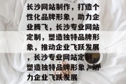 长沙网站制作，打造个性化品牌形象，助力企业腾飞，长沙专业网站定制，塑造独特品牌形象，推动企业飞跃发展，长沙专业网站定制，塑造独特品牌形象，助力企业飞跃发展