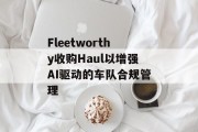 Fleetworthy收购Haul以增强AI驱动的车队合规管理