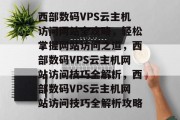 西部数码VPS云主机访问网站全攻略，轻松掌握网站访问之道，西部数码VPS云主机网站访问技巧全解析，西部数码VPS云主机网站访问技巧全解析攻略