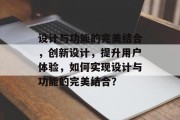 设计与功能的完美结合，创新设计，提升用户体验，如何实现设计与功能的完美结合？