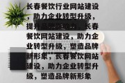 长春餐饮行业网站建设，助力企业转型升级，提升品牌影响力，长春餐饮网站建设，助力企业转型升级，塑造品牌新形象，长春餐饮网站建设，助力企业转型升级，塑造品牌新形象
