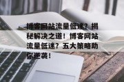 博客网站流量低迷？揭秘解决之道！博客网站流量低迷？五大策略助你逆袭！