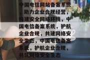 中国电信网站备案系统，助力企业合规经营，构建安全网络环境，中国电信备案系统，护航企业合规，共建网络安全生态，中国电信备案系统，护航企业合规，共筑网络安全生态