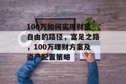 100万如何实现财富自由的路径，富足之路，100万理财方案及资产配置策略