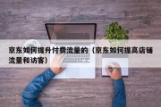 京东如何提升付费流量的（京东如何提高店铺流量和访客）