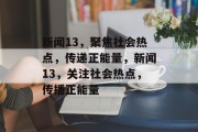 新闻13，聚焦社会热点，传递正能量，新闻13，关注社会热点，传播正能量
