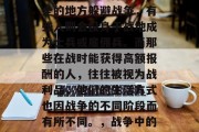 在战争的环境下,每个人都会面临不同的选择。有些人会选择寻找安全的地方躲避战争,有些人则会投身于战地成为士兵或雇佣兵。而那些在战时能获得高额报酬的人,往往被视为战利品,他们的生活方式也因战争的不同阶段而有所不同。,战争中的战利品,不同身份的人们如何应对和获取战利品 在战争的环境下,每个人都会面临不同的选择。有些人会选择寻找安全的地方躲避战争,有些人则会投身于战地成为士兵或雇佣兵。而那些在战时能获得高额报酬的人,往往被视为战利品,他们的生活方式也因战争的不同阶段而有所不同。,战争中的战利品,不同身份的人们如何应对和获取战利品