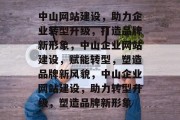 中山网站建设，助力企业转型升级，打造品牌新形象，中山企业网站建设，赋能转型，塑造品牌新风貌，中山企业网站建设，助力转型升级，塑造品牌新形象