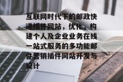 互联网时代下的邮政快递插件网站，优化，构建个人及企业业务在线一站式服务的多功能邮件营销插件网站开发与设计