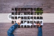 从设计到用户体验的完美结合，如何通过设计和用户体验实现完美融合？，用户体验与设计，打造完美融合的艺术