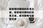 探索相对赚钱的生意之道，探索相对赚钱的生意之道，成功策略与智慧分享