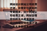 揭秘设计网站公司收费之谜，合理定价背后的考量因素，设计网站公司收费之谜，揭秘合理定价的五大考量因素，设计网站公司收费之谜，五大考量因素揭秘
