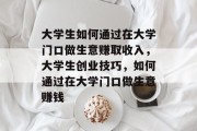 大学生如何通过在大学门口做生意赚取收入,大学生创业技巧,如何通过在大学门口做生意赚钱 大学生如何通过在大学门口做生意赚取收入,大学生创业技巧,如何通过在大学门口做生意赚钱