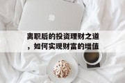 离职后的投资理财之道,如何实现财富的增值