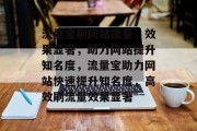 流量宝刷网站流量，效果显著，助力网站提升知名度，流量宝助力网站快速提升知名度，高效刷流量效果显著