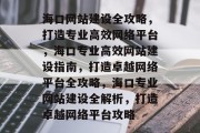 海口网站建设全攻略，打造专业高效网络平台，海口专业高效网站建设指南，打造卓越网络平台全攻略，海口专业网站建设全解析，打造卓越网络平台攻略