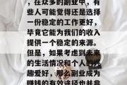 副业的选择对于个人的职业发展和生活幸福度有着重要的影响。然而，在众多的副业中，有些人可能觉得还是选择一份稳定的工作更好，毕竟它能为我们的收入提供一个稳定的来源。但是，如果考虑到未来的生活情况和个人的兴趣爱好，那么副业成为赚钱的有效途径也并非没有可能。，稳定与兴趣，副业赚钱的两难抉择