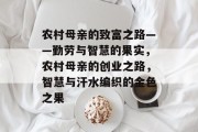 农村母亲的致富之路——勤劳与智慧的果实,农村母亲的创业之路,智慧与汗水编织的金色之果