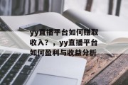 yy直播平台如何赚取收入?,yy直播平台如何盈利与收益分析 yy直播平台如何赚取收入?,yy直播平台如何盈利与收益分析