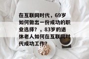在互联网时代,69岁如何做出一份成功的职业选择?,83岁的退休老人如何在互联网时代成功工作? 在互联网时代,69岁如何做出一份成功的职业选择?,83岁的退休老人如何在互联网时代成功工作?