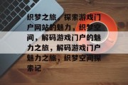 织梦之旅，探索游戏门户网站的魅力，织梦空间，解码游戏门户的魅力之旅，解码游戏门户魅力之旅，织梦空间探索记
