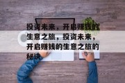 投资未来，开启赚钱的生意之旅，投资未来，开启赚钱的生意之旅的秘诀