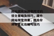 网站图片分辨率尺寸的优化策略及技巧，提升网站视觉效果，图片分辨率优化攻略与技巧
