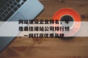 网站建设企业排名，年度最佳建站公司排行榜，一网打尽优质品牌