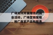 广场如何开展赚钱的商业活动,广场营销策略,推广商家产品和服务