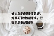 好人做的钱赚得更好,好事好做也能赚钱,把握机会投资回报