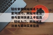轻松掌握网站域名注册查询技巧，网站域名注册与查询快速上手指南，轻松入门，网站域名注册与查询实用指南