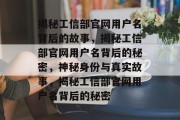 揭秘工信部官网用户名背后的故事，揭秘工信部官网用户名背后的秘密，神秘身份与真实故事，揭秘工信部官网用户名背后的秘密