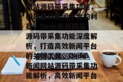 深度解析Dede新闻网站源码带采集功能，构建高效新闻平台的利器，Dede新闻网站源码带采集功能深度解析，打造高效新闻平台的关键工具，Dede新闻网站源码带采集功能解析，高效新闻平台构建利器