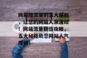网站加流量的五大秘籍，让您的网站人潮涌动！网站流量翻倍攻略，五大秘籍助您网站人气爆棚！