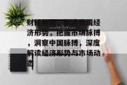 财经新闻，解读我国经济形势，把握市场脉搏，洞察中国脉搏，深度解读经济形势与市场动态