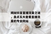 揭秘抖音直播流量之谜，盘点五大查看直播流量的专业网站