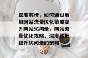 深度解析，如何通过增加网站流量优化策略提升网站访问量，网站流量优化攻略，深度解析提升访问量的策略