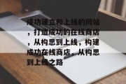 成功建立和上线的网站，打造成功的在线商店，从构思到上线，构建成功在线商店，从构思到上线之路