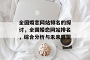 全国婚恋网站排名的探讨，全国婚恋网站排名，综合分析与未来展望
