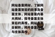网站备案揭秘，了解网站备案背后的故事及备案主体，网站备案内幕大揭秘，探寻备案主体背后的真相，网站备案全解析，揭开备案内幕与主体真相