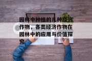 园林中种植的几种经济作物,各类经济作物在园林中的应用与价值探究 园林中种植的几种经济作物,各类经济作物在园林中的应用与价值探究