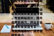 坪山专业网站设计公司，助力企业打造高效、专业的网络形象，坪山企业网络形象塑造专家，专业网站设计，提升品牌影响力，坪山企业网络形象塑造专家——专业网站设计，提升品牌影响力