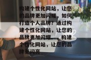 构建个性化网站，让您的品牌更加闪耀，如何打造个人品牌？通过构建个性化网站，让您的品牌更加闪耀。，构建个性化网站，让您的品牌更闪亮