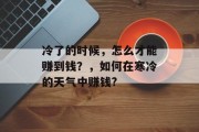冷了的时候，怎么才能赚到钱？，如何在寒冷的天气中赚钱?
