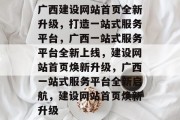 广西建设网站首页全新升级，打造一站式服务平台，广西一站式服务平台全新上线，建设网站首页焕新升级，广西一站式服务平台全新启航，建设网站首页焕新升级