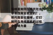 猫咪是如何在现代社会中寻找商业机会的？，现代商业化猫咪，它们如何在寻找商机的过程中展现力量