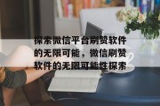 探索微信平台刷赞软件的无限可能，微信刷赞软件的无限可能性探索