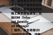 在当今这个信息化的时代，网络已经成为我们生活中不可或缺的一部分。而随着技术的不断进步和用户需求的日益多元化，各种各样的网络工具也应运而生，比如IDM（Internet Download Manager）插件。本文将探讨IDM插件的作用、功能以及使用方法。，全面解析IDM插件，作用、功能与使用教程