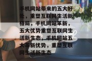 手机网站带来的五大好处，重塑互联网生活新格局，手机网站革新，五大优势重塑互联网生活新生态，手机网站五大革新优势，重塑互联网生活新生态