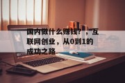 国内做什么赚钱？，互联网创业，从0到1的成功之路